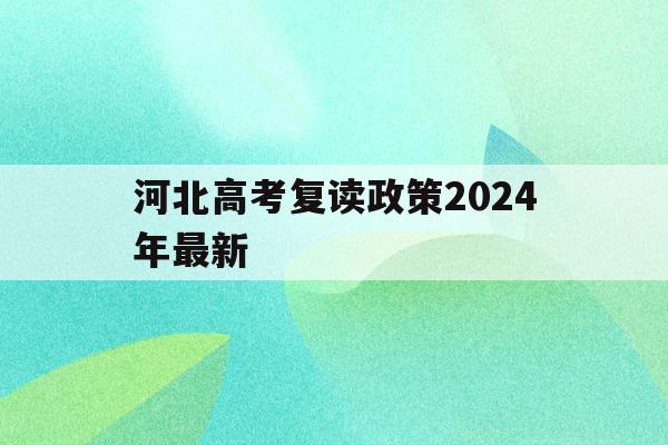 河北高考复读政策2024年最新(河北高考复读政策2024年最新规定)