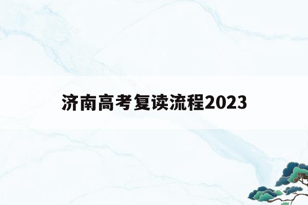 济南高考复读流程2023(济南高考复读流程2023年)