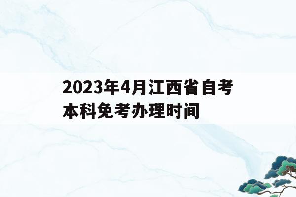 包含2023年4月江西省自考本科免考辦理時間的詞條