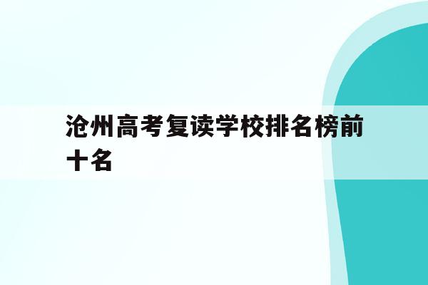 滄州高考復讀學校排名榜前十名(滄州高考復讀學校排名榜前十名有幾個)