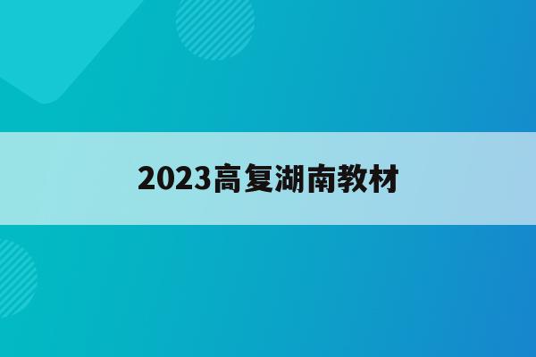 2023高复湖南教材(湖南2022新高考教材)