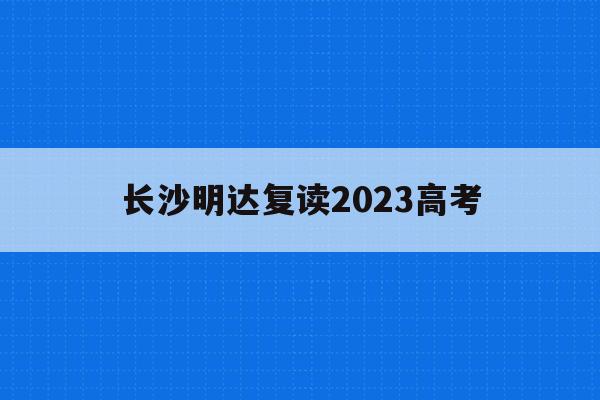 长沙明达复读2023高考(长沙明达复读学校2020高考成绩)