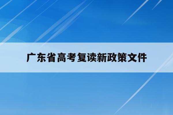 廣東省高考復讀新政策文件(廣東省高考復讀政策2021)