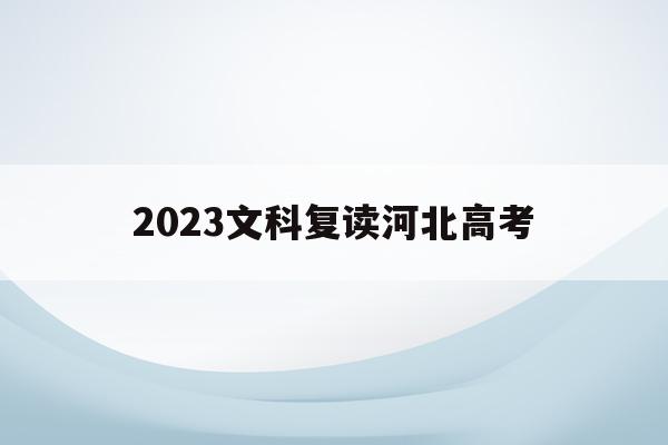 2023文科复读河北高考(2021高考的河北考生2022复读)