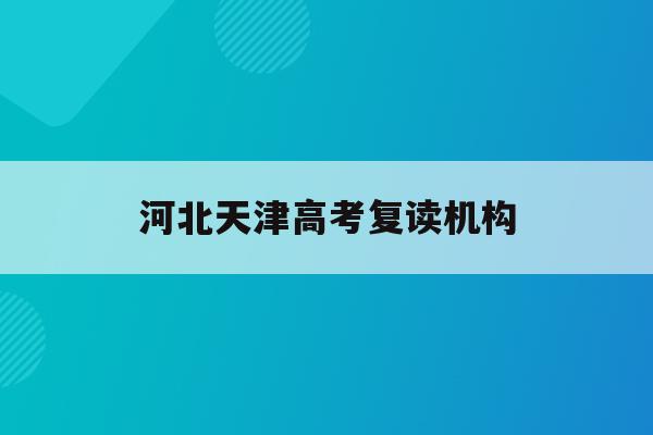 河北天津高考复读机构(2022年天津高考复读)