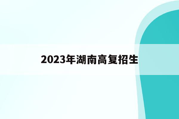 2023年湖南高复招生(湖南省2020年高考复读人数)