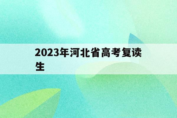 2023年河北省高考复读生(2021高考的河北考生2022复读)