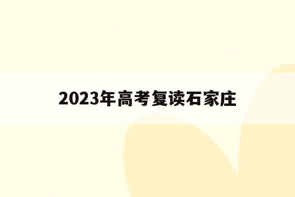 2023年高考复读石家庄(2021石家庄招高三复读的学校)