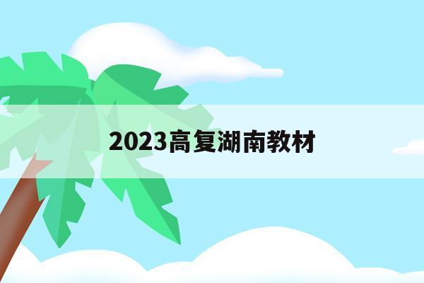 2023高复湖南教材(湖南2021年新高考教材会改吗)