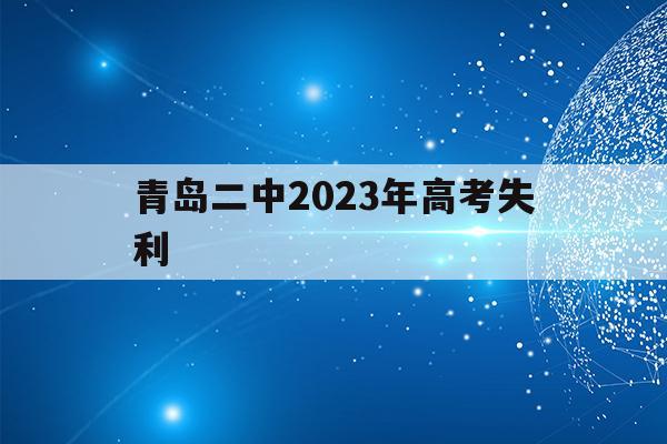 青岛二中2023年高考失利(青岛二中2020年高考成绩单)
