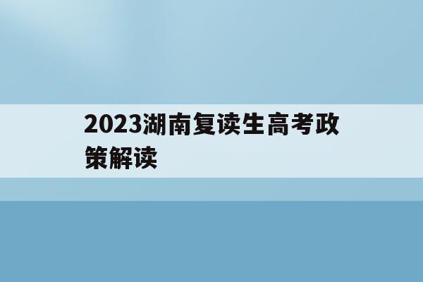 包含2023湖南复读生高考政策解读的词条