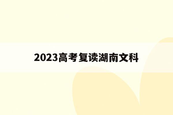 2023高考复读湖南文科(湖南高考改革新方案2020复读生)