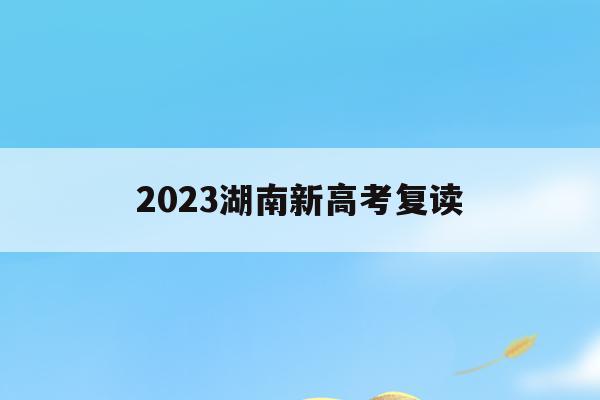 2023湖南新高考复读(湖南高考改革新方案2020复读生)