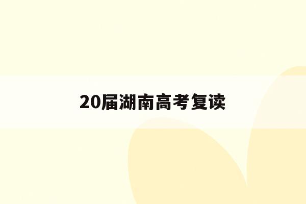 20届湖南高考复读(湖南2021高考复读生)
