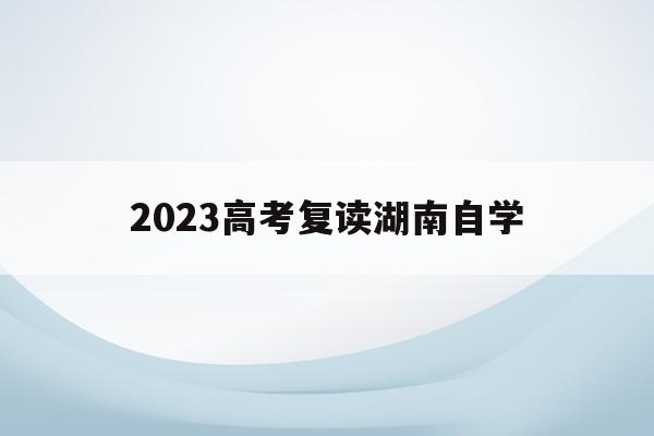 2023高考复读湖南自学的简单介绍
