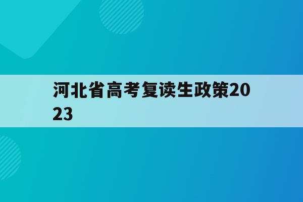 河北省高考复读生政策2023(2022年河北高考复读生有什么不利政策)