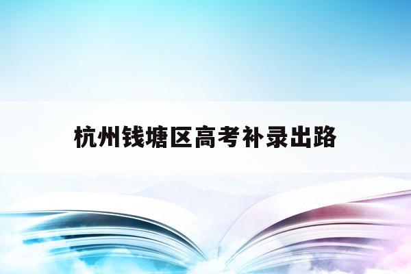 杭州錢塘區高考補錄出路(2020年浙江高考補錄學校)