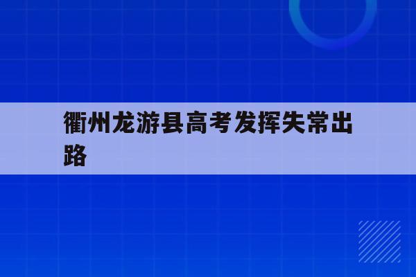 关于衢州龙游县高考发挥失常出路的信息