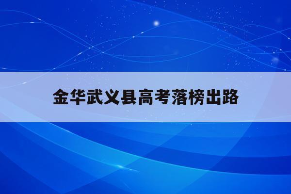 金华武义县高考落榜出路(2021武义高考成绩报喜)