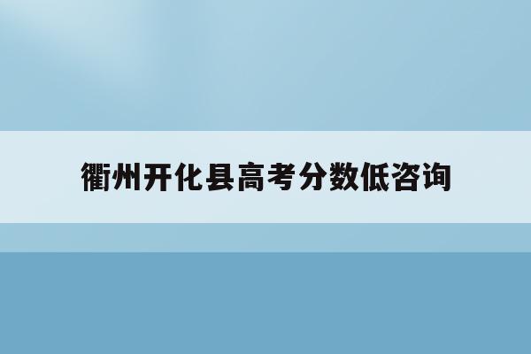 衢州开化县高考分数低咨询(2020年开化县高中录取分数线)