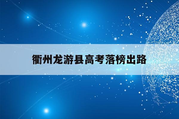 衢州龙游县高考落榜出路(2021年龙游中学高考成绩)