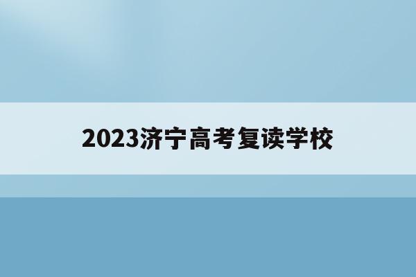 关于2023济宁高考复读学校的信息