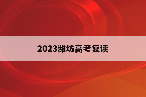 2023潍坊高考复读(潍坊可以复读的高中学校)
