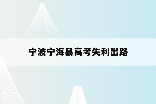 宁波宁海县高考失利出路(宁波宁海高考状元2021)