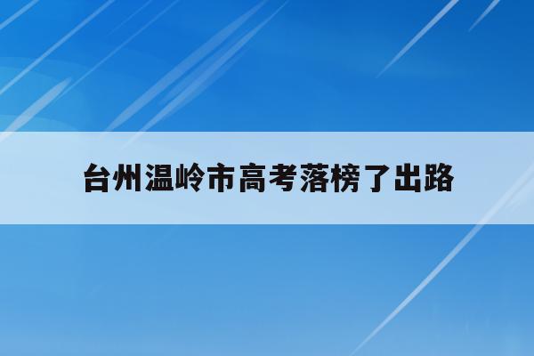 台州温岭市高考落榜了出路(台州温岭中学2020高考情况)