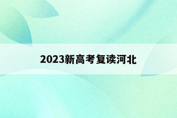 2023新高考复读河北(2021高考的河北考生2022复读)