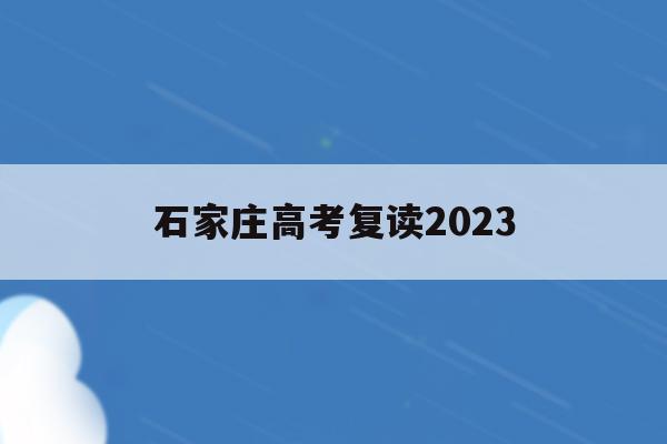 石家庄高考复读2023(石家庄高考复读学校哪里最好)