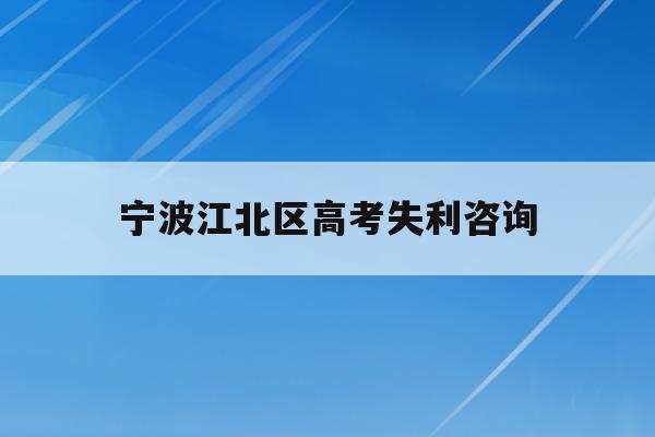 宁波江北区高考失利咨询(宁波市2021年高考考场公布)