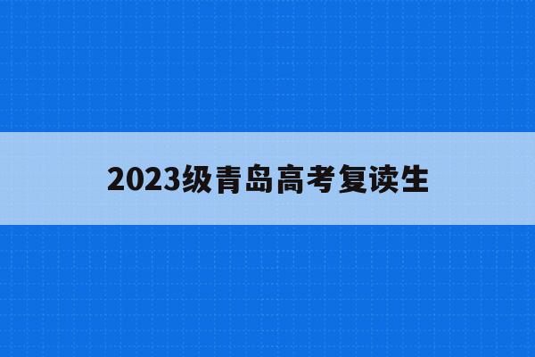 2023级青岛高考复读生(2020年青岛高中复读学校)