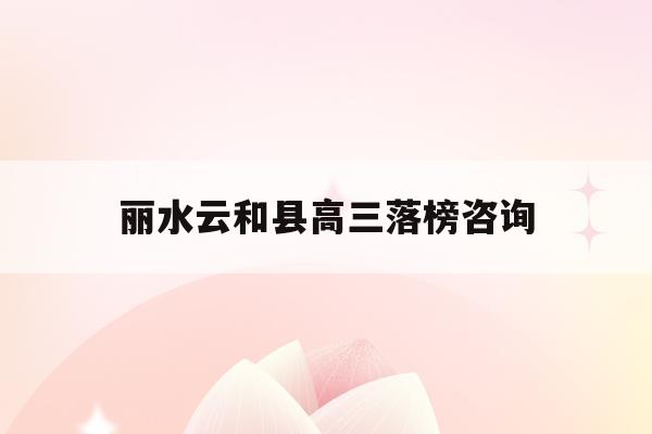 丽水云和县高三落榜咨询(2020云和中学高考喜报)