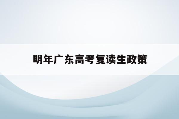 明年广东高考复读生政策(2021年广东高考复读生政策)