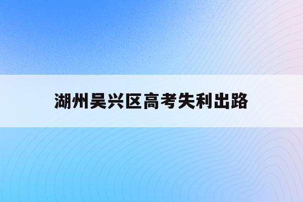 湖州吴兴区高考失利出路(湖州吴兴高级中学2021分数线)