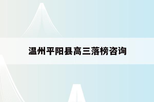 温州平阳县高三落榜咨询(温州平阳中学2020高考成绩)