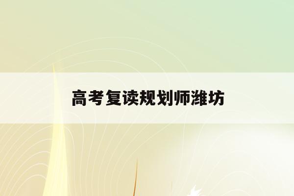 高考复读规划师潍坊(高考复读2021政策)