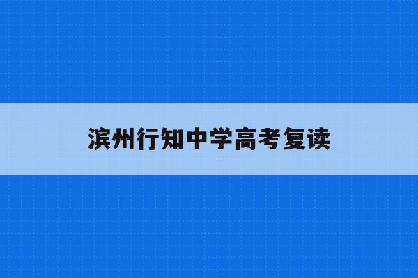 滨州行知中学高考复读(滨州行知中学2021复读招生简章)