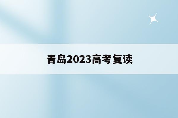青岛2023高考复读(青岛高考复读学费多少钱)