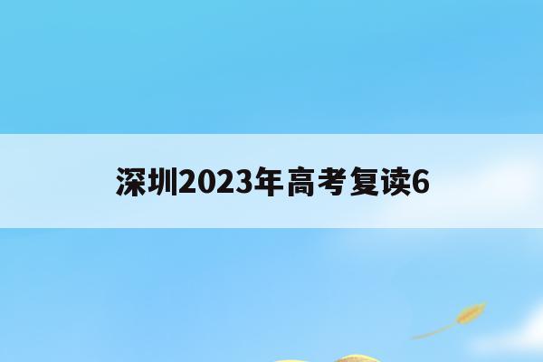 深圳2023年高考复读6的简单介绍