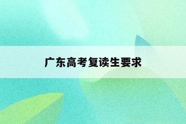 广东高考复读生要求(2022广东省高考复读生政策)