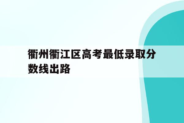 衢州衢江区高考最低录取分数线出路的简单介绍