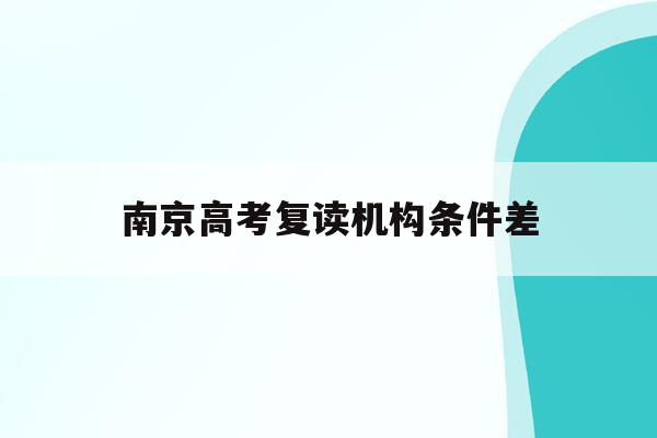 南京高考复读机构条件差(南京高考复读班高考复读学校排名)