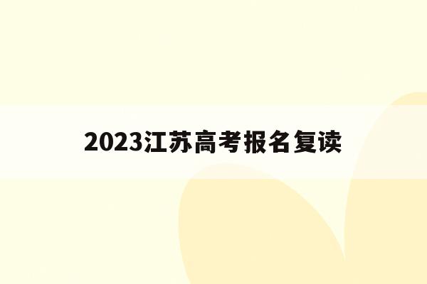2023江苏高考报名复读(2022年江苏高考复读政策)