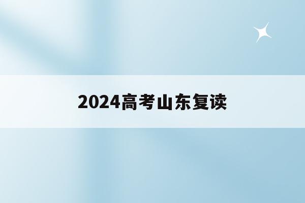 2024高考山东复读(2022山东年高考复读)