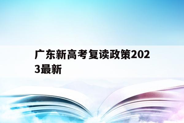 广东新高考复读政策2023最新(20202021广东高考复读政策)