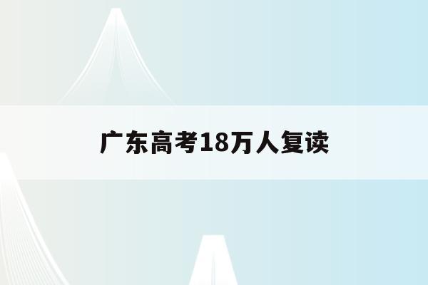 广东高考18万人复读(2020广东高考复读生人数)