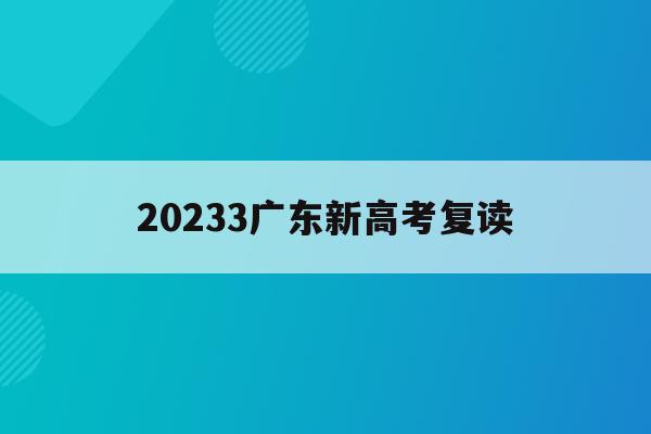 20233广东新高考复读(广东新高考复读政策2022)
