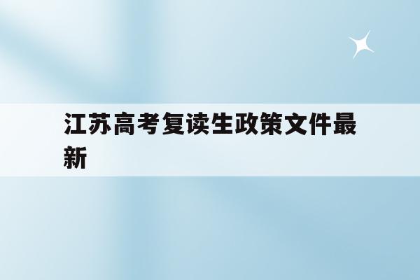 江苏高考复读生政策文件最新(江苏省2021年复读生高考需什么条件)